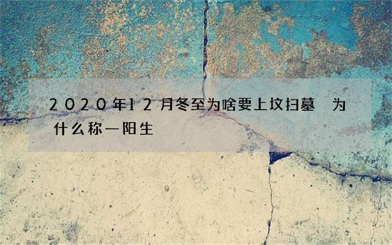 2020年12月冬至为啥要上坟扫墓 为什么称一阳生